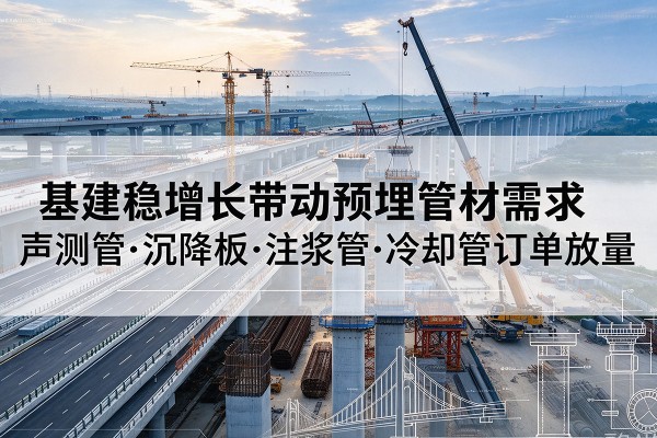 长葛基建稳增长带动预埋监测管材需求，声测管、沉降板、注浆管订单持续放量