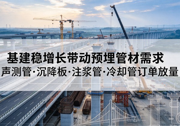 长葛基建稳增长带动预埋监测管材需求，声测管、沉降板、注浆管订单持续放量